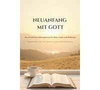 Neuanfang mit Gott: Ein christliches Jahresjournal für Ziele, Gebet und Reflexion