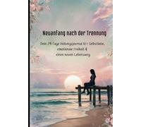 Neuanfang nach der Trennung - Dein 29-Tage Heilungsjournal für Selbstliebe & emotionale Freiheit: Tägliche Reflexionsfragen, Affirmationen & ... und für einen positiven Neubeginn
