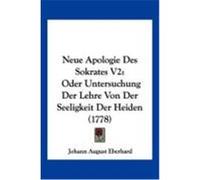Neue Apologie Des Sokrates V2: Oder Untersuchung Der Lehre Von Der Seeligkeit Der Heiden (1778) Eberhard, Johann August (Auteur)
