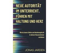 Neue Autorität im Unterricht: Führen mit Haltung und Herz - wie du innere Stärke und Beziehungskraft in deinem Klassenzimmer entfaltest