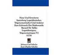 Neue Und Erweiterte Sammlung Logarithmischer, Trigonometrischer Und Anderer Zum Gebrauch Der Mathematik: Recueil de Tables Logarithmiques, Trigonometr Schulze, Johann Carl, Schulze, Jean Charles (Aute