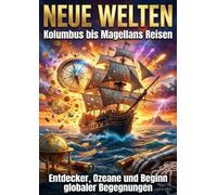 Neue Welten: Kolumbus bis Magellans Reisen: Entdecker, Ozeane und Beginn globaler Begegnungen