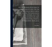 Neues Berner Kochbuch Oder Anleitung Die Im Gewöhnlichen Leben Sowohl Als Bei Festanlässen Üblichen Speisen Auf Die Schmackhafteste Art Zuzubereiten. Vierte, Vermehrte Auflage.