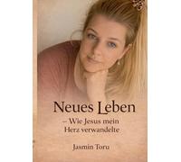 Neues Leben: Wie Jesus mein Herz verwandelte