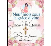 Neuf mois sous la grâce divine Journal de Grossesse Pour les femmes chrétiennesLivre : preprarer spirituellement la naissance de votre bébé: carnet ... pour future maman dans la foi chrétienne