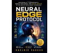 Neural Edge Protocol: Mastering AI, Cybersecurity, Mental Resilience, and Digital Wealth in the Age of Intelligent Technology