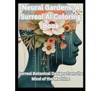 Neural Gardens: A Surreal AI Coloring Book: Surreal Botanical Designs from the Mind of the Machine