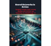 Neural Networks in Action: Designing Scalable Deep Learning Systems with PyTorch and TensorFlow for Breakthrough AI