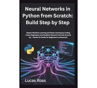 Neural Networks in Python from Scratch: Build Step by Step: Master Machine Learning and Deep Learning by Coding Linear Regression and Gradient Descent ... Up - Hands-On Guide for Beginners to Advanced