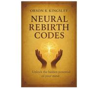 NEURAL REBIRTH CODES: Harnessing the Power of Neuroplasticity for Transformation and Renewal