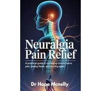 Neuralgia Pain Relief: A Practical Guide to Managing Chronic Nerve Pain, Easing Flares, and Thriving Again