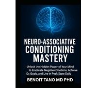 NEURO-ASSOCIATIVE CONDITIONING MASTERY: Rewire Your Brain for Instant Success, Power Habits, and Emotional Freedom
