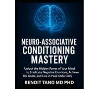 NEURO-ASSOCIATIVE CONDITIONING MASTERY: Rewire Your Brain for Instant Success, Power Habits, and Emotional Freedom