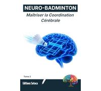 NEURO-BADMINTON : Maîtriser la Coordination Cérébrale: Optimisez votre agilité et vos réflexes grâce aux secrets de la neuroplasticité. (Tome 2)
