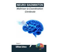 NEURO-BADMINTON : Maîtriser la Coordination Cérébrale: Optimisez votre agilité et vos réflexes grâce aux secrets de la neuroplasticité. (Tome 2)