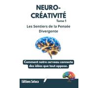 NEURO-CRÉATIVITÉ : Les Sentiers de la Pensée Divergente: Comment notre cerveau connecte des idées que tout oppose. (Tome 1)