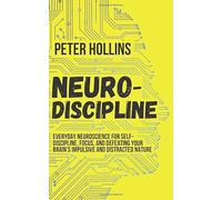 Neuro-Discipline: Everyday Neuroscience for Self-Discipline, Focus, and Defeating Your Brain’s Impulsive and Distracted Nature