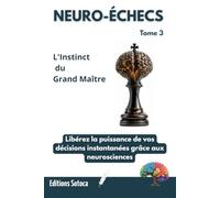 NEURO-ÉCHECS : L'Instinct du Grand Maître: Libérez la puissance de vos décisions instantanées grâce aux neurosciences. (Tome 3)