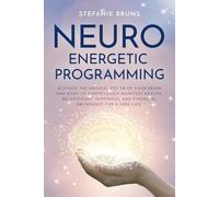 Neuro-Energetic-Programming: Activate the magical power of your brain and body to effortlessly manifest health, relationship happiness, and financial abundance for a free life