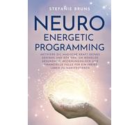 Neuro-Energetic-Programming: Aktiviere die magische Kraft deines Gehirns und Körpers, um mühelos Gesundheit, Beziehungsglück und finanzielle Fülle für ein freies Leben zu manifestieren