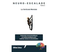NEURO-ESCALADE : La Verticale Mentale: Protocoles neuroscientifiques et routines pratiques pour maîtriser stress et concentration (Tome 2)