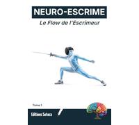 NEURO-ESCRIME : Le Flow de l'Escrimeur: Atteindre la concentration absolue et la sérénité en plein assaut (Tome 1)