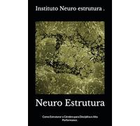 Neuro Estrutura: Como Estruturar o Cérebro para Disciplina e Alta Performance .