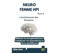 NEURO-FEMME-HPI : L'Architecture des Émotions: Maîtriser la neuroplasticité pour transformer vos automatismes en forces quotidiennes (Tome 3)
