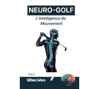 NEURO-GOLF : L'Intelligence du Mouvement: L'art de la neuro-biomécanique pour une performance durable et sans effort (Tome 2)