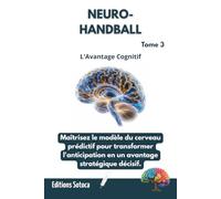 NEURO- HANDBALL : L'Avantage Cognitif: Maîtrisez le modèle du cerveau prédictif pour transformer l'anticipation en un avantage stratégique décisif. (Tome 3)