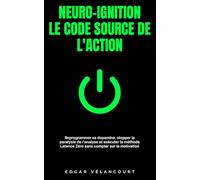 Neuro-Ignition: Le Code Source de l'Action: Reprogrammer sa dopamine, stopper la paralysie de l'analyse et exécuter la méthode Latence Zéro sans compter sur la motivation