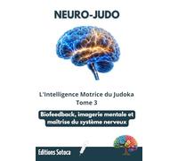 NEURO-JUDO : L'Intelligence Motrice du Judoka: Biofeedback, imagerie mentale et maîtrise du système nerveux. (Tome 3)