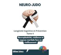 NEURO-JUDO : Longévité Cognitive et Prévention: Neuroplasticité, résilience et sagesse martiale face au vieillissement. (Tome 4)