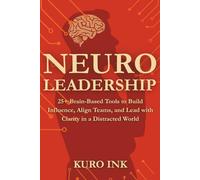 NEURO LEADERSHIP: 25+ Brain-Based Tools to Build Influence, Align Teams, and Lead with Clarity in a Distracted World