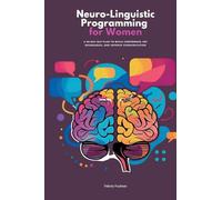 Neuro-Linguistic Programming for Women: A 30-Day NLP Plan to Build Confidence, Set Boundaries, and Improve Communication