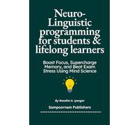 Neuro-Linguistic Programming (NLP) for Students and Lifelong Learners: Boost Focus, Supercharge Memory, and Beat Exam Stress Using Mind Science
