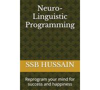 Neuro-Linguistic Programming: Reprogram your mind for success and happiness