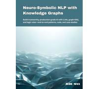 Neuro-Symbolic NLP with Knowledge Graphs: Build trustworthy, production-grade AI with LLMs, graph-RAG, and logic rules-end-to-end patterns, code, and case studies