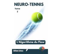 NEURO-TENNIS : L'Algorithme du Flow: Neuroscience et secrets de l'excellence absolue sur le court (Tome 2)