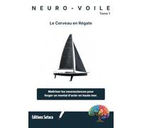NEURO-VOILE : Le Cerveau en Régate: Maîtriser les neurosciences pour forger un mental d'acier en haute mer (Tome 1)