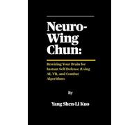 Neuro-Wing Chun: Rewiring Your Brain for Instant Self-Defense (Using AI, VR, and Combat Algorithms: How Modern Science Upgrades Centuries-Old Streetfighting Tactics