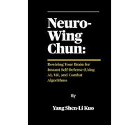 Neuro-Wing Chun: Rewiring Your Brain for Instant Self-Defense (Using AI, VR, and Combat Algorithms: How Modern Science Upgrades Centuries-Old Streetfighting Tactics