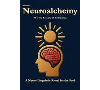 Neuroalchemy: The Six Rituals of Reframing: A Neuro-Linguistic Ritual for the Soul