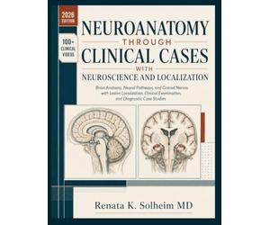 Neuroanatomy Through Clinical Cases with Neuroscience and Localization: : Brain Anatomy, Neural Pathways, and Cranial Nerves with Lesion Localization, Clinical Examination, and Diagnostic Case Studies
