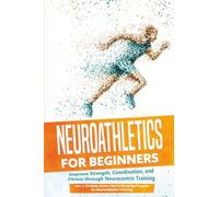 Neuroathletics for Beginners: Improve Strength, Coordination, and Fitness through Neurocentric Training - Including a 10-Week Action Plan & Warm-Up Program for Neuroathletics Training