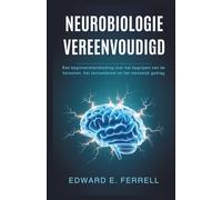 NEUROBIOLOGIE VEREENVOUDIGD: Een beginnershandleiding voor het begrijpen van de hersenen, het zenuwstelsel en het menselijk gedrag
