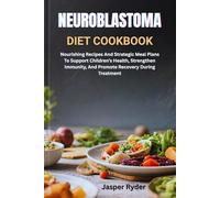 NEUROBLASTOMA DIET COOKBOOK: Nourishing Recipes And Strategic Meal Plans To Support Children’s Health, Strengthen Immunity, And Promote Recovery During Treatment