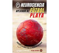 Neurociencia Aplicada Al Fútbol Playa: Concepto Y 70 Tareas Para Su Aprendizaje-Enseñanza