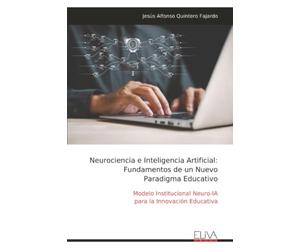 Neurociencia e Inteligencia Artificial: Fundamentos de un Nuevo Paradigma Educativo: Modelo Institucional Neuro-IA para la Innovación Educativa