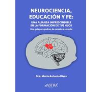 NEUROCIENCIA, EDUCACIÓN Y FE: UNA ALIANZA IMPRESCINDIBLE EN LA FORMACIÓN DE SUS HIJOS: UNA GUIA PARA PADRES, DE CORAZÓN A CORAZÓN